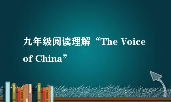 九年级阅读理解“The Voice of China”