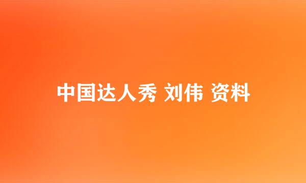 中国达人秀 刘伟 资料