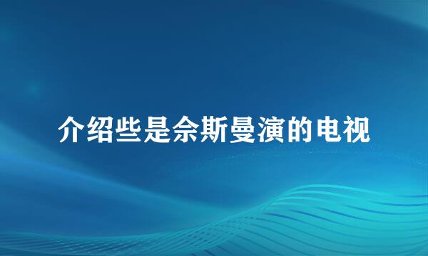 介绍些是佘斯曼演的电视