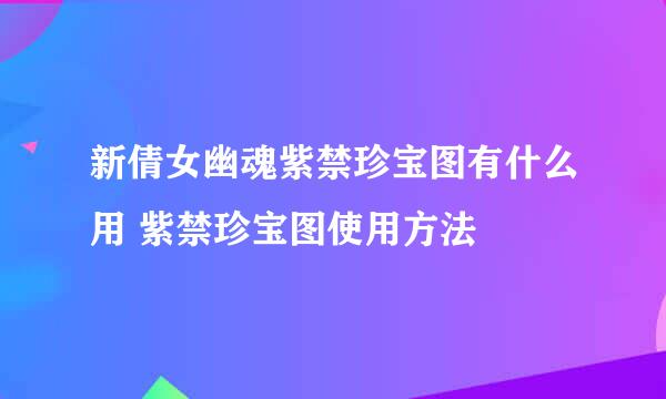 新倩女幽魂紫禁珍宝图有什么用 紫禁珍宝图使用方法