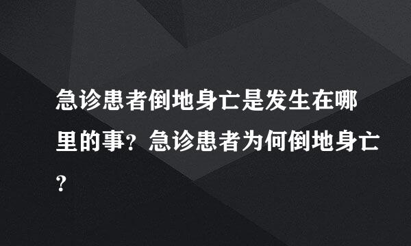 急诊患者倒地身亡是发生在哪里的事？急诊患者为何倒地身亡？