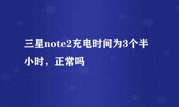 三星note2充电时间为3个半小时，正常吗