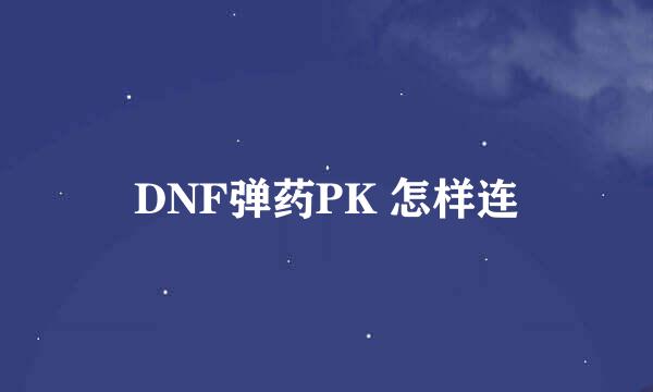 DNF弹药PK 怎样连