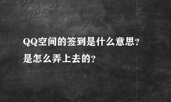 QQ空间的签到是什么意思？是怎么弄上去的？