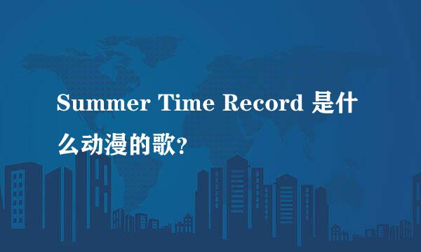 Summer Time Record 是什么动漫的歌？