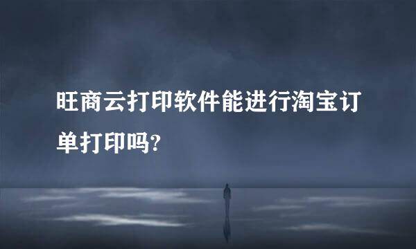 旺商云打印软件能进行淘宝订单打印吗?