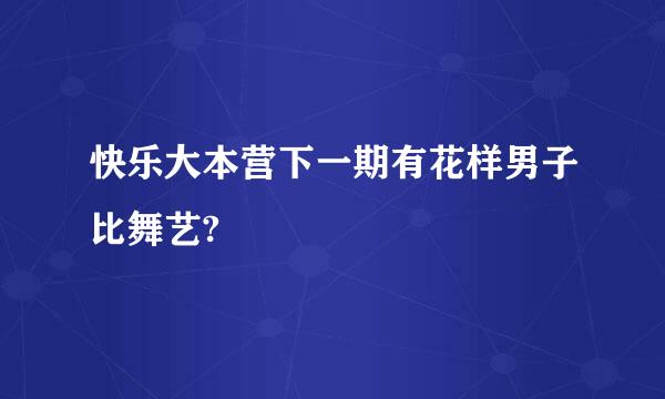 快乐大本营下一期有花样男子比舞艺?