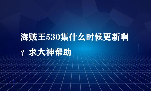 海贼王530集什么时候更新啊？求大神帮助