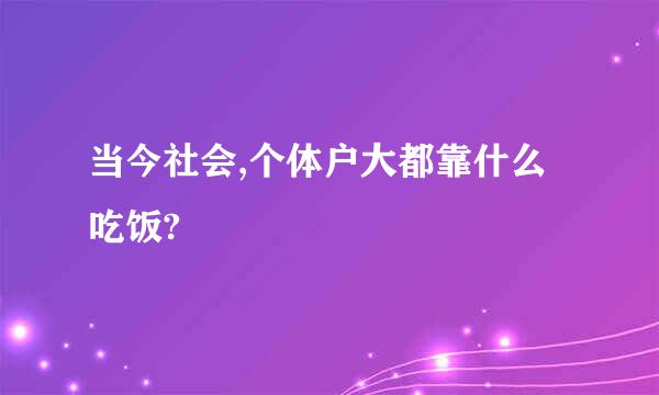 当今社会,个体户大都靠什么吃饭?