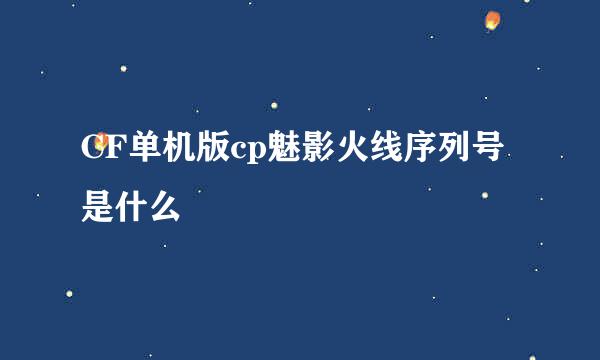 CF单机版cp魅影火线序列号是什么