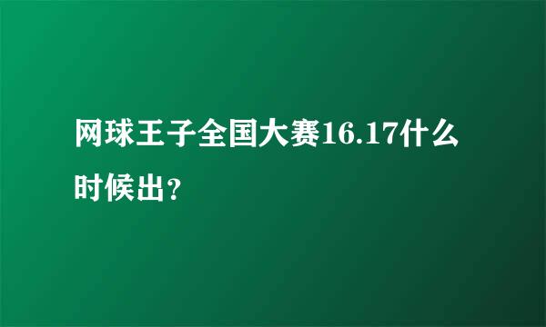 网球王子全国大赛16.17什么时候出？