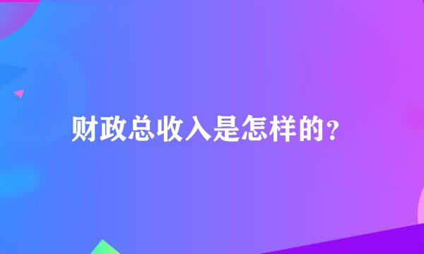 财政总收入是怎样的？