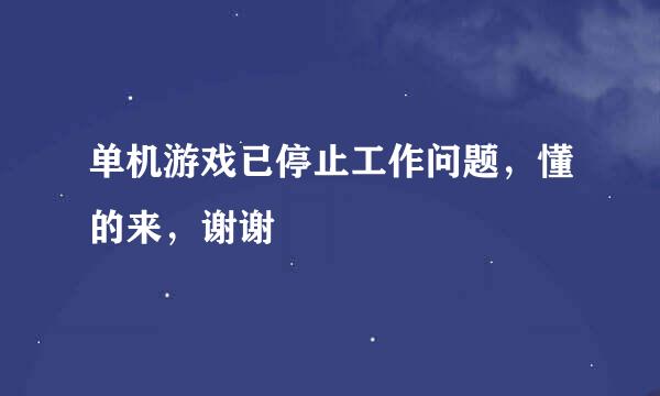 单机游戏已停止工作问题，懂的来，谢谢