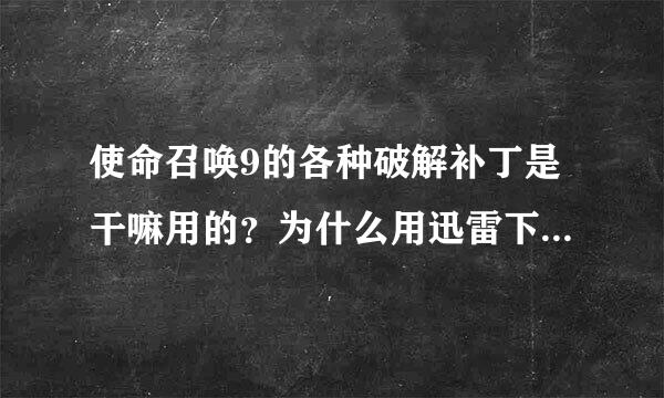 使命召唤9的各种破解补丁是干嘛用的？为什么用迅雷下游戏时系统会变卡？不是网速卡，是操作卡。