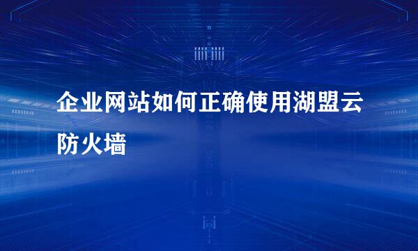 企业网站如何正确使用湖盟云防火墙