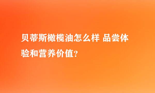 贝蒂斯橄榄油怎么样 品尝体验和营养价值？