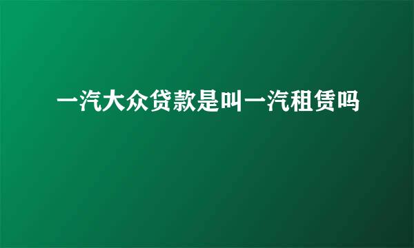 一汽大众贷款是叫一汽租赁吗