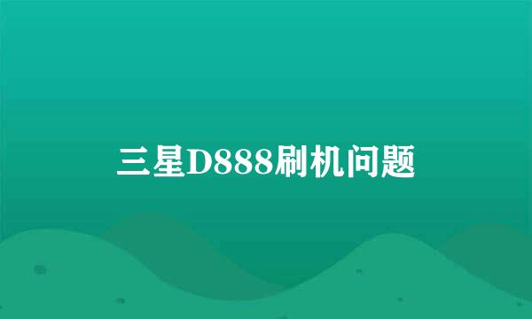 三星D888刷机问题