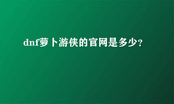 dnf萝卜游侠的官网是多少？