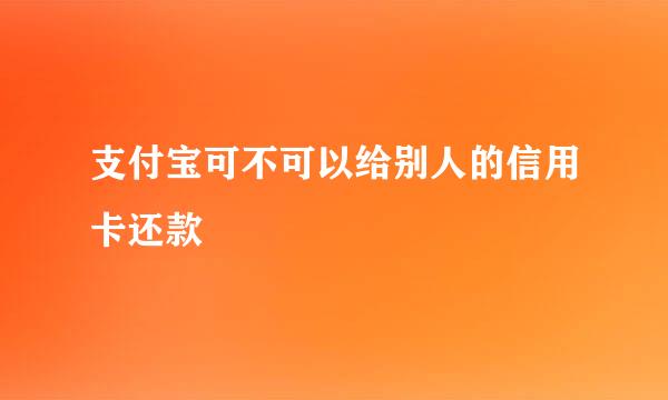 支付宝可不可以给别人的信用卡还款