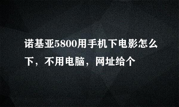 诺基亚5800用手机下电影怎么下，不用电脑，网址给个