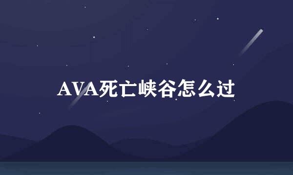 AVA死亡峡谷怎么过