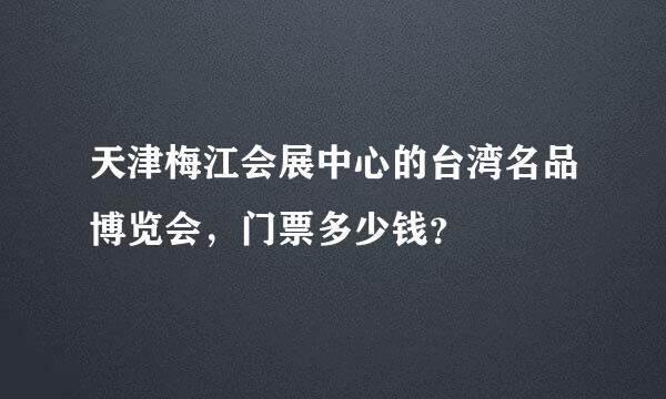 天津梅江会展中心的台湾名品博览会，门票多少钱？