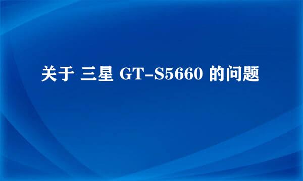 关于 三星 GT-S5660 的问题