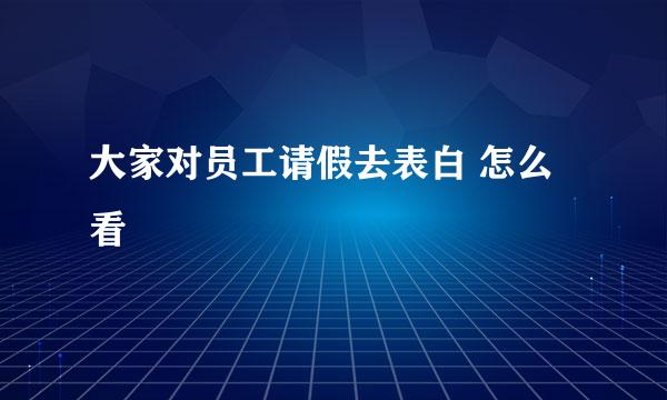 大家对员工请假去表白 怎么看