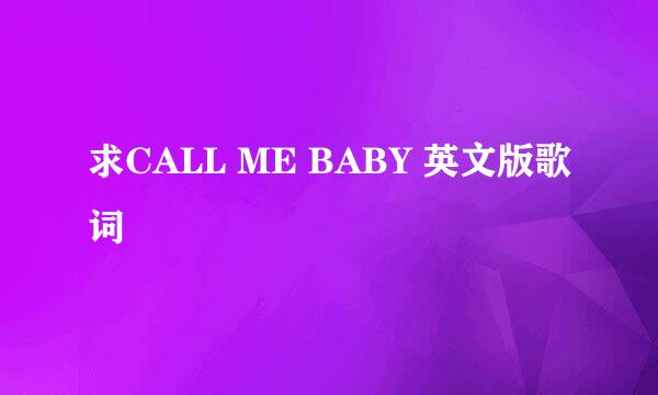 求CALL ME BABY 英文版歌词