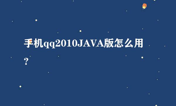 手机qq2010JAVA版怎么用？