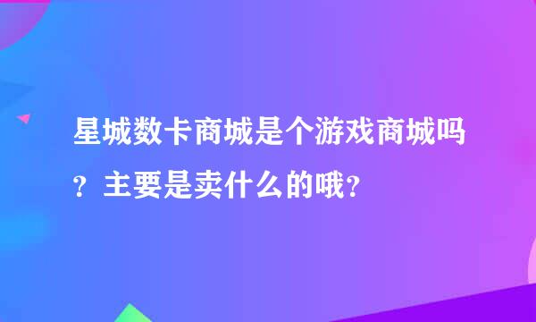 星城数卡商城是个游戏商城吗？主要是卖什么的哦？