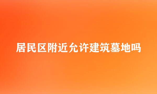 居民区附近允许建筑墓地吗