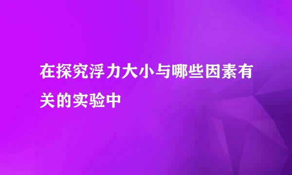 在探究浮力大小与哪些因素有关的实验中