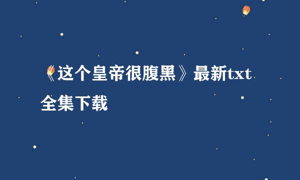 《这个皇帝很腹黑》最新txt全集下载