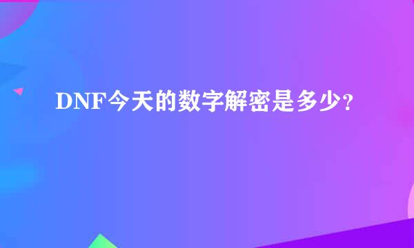 DNF今天的数字解密是多少？