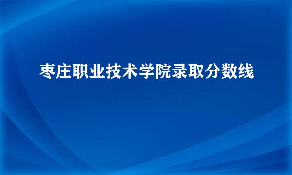 枣庄职业技术学院录取分数线