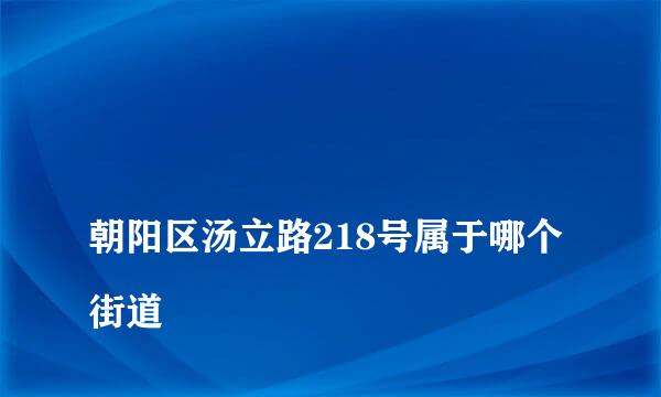 
朝阳区汤立路218号属于哪个街道
