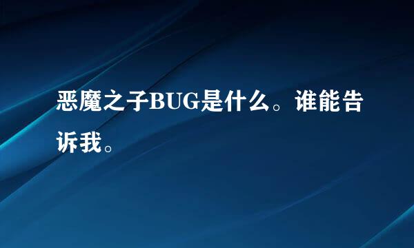 恶魔之子BUG是什么。谁能告诉我。