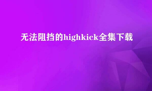 无法阻挡的highkick全集下载