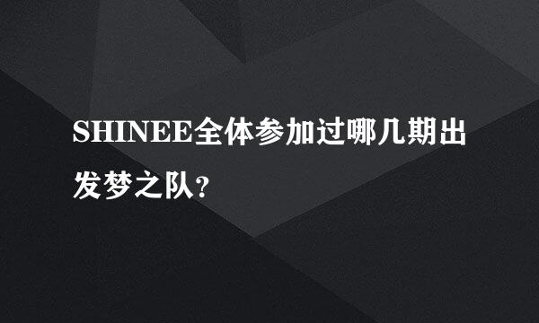 SHINEE全体参加过哪几期出发梦之队？