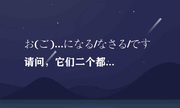 お(ご)...になる/なさる/です请问，它们二个都是尊他语法，有什么不一样吗？＝