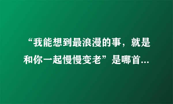 “我能想到最浪漫的事，就是和你一起慢慢变老”是哪首歌的歌词？