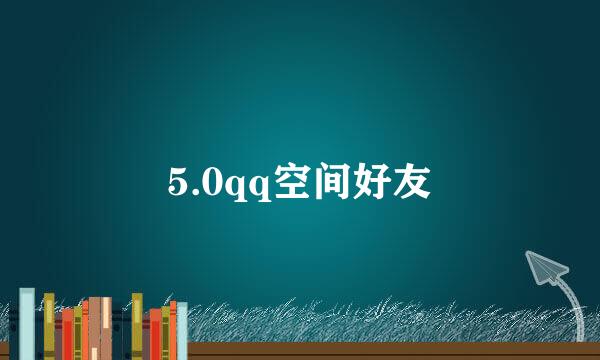 5.0qq空间好友