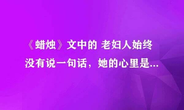 《蜡烛》文中的 老妇人始终没有说一句话，她的心里是怎么想的