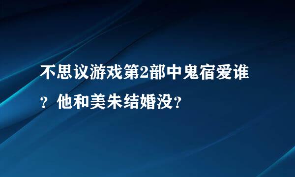 不思议游戏第2部中鬼宿爱谁？他和美朱结婚没？