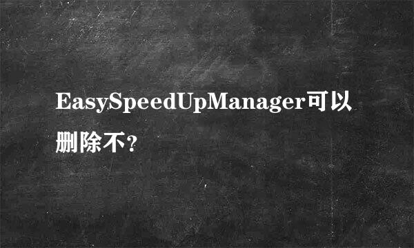 EasySpeedUpManager可以删除不？