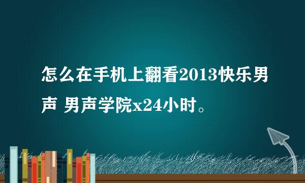 怎么在手机上翻看2013快乐男声 男声学院x24小时。