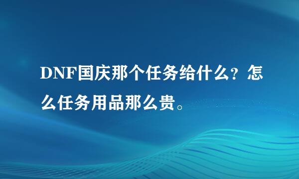 DNF国庆那个任务给什么？怎么任务用品那么贵。