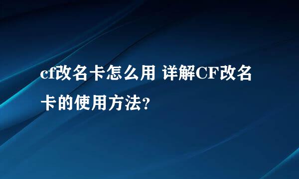 cf改名卡怎么用 详解CF改名卡的使用方法？